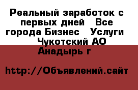 Реальный заработок с первых дней - Все города Бизнес » Услуги   . Чукотский АО,Анадырь г.